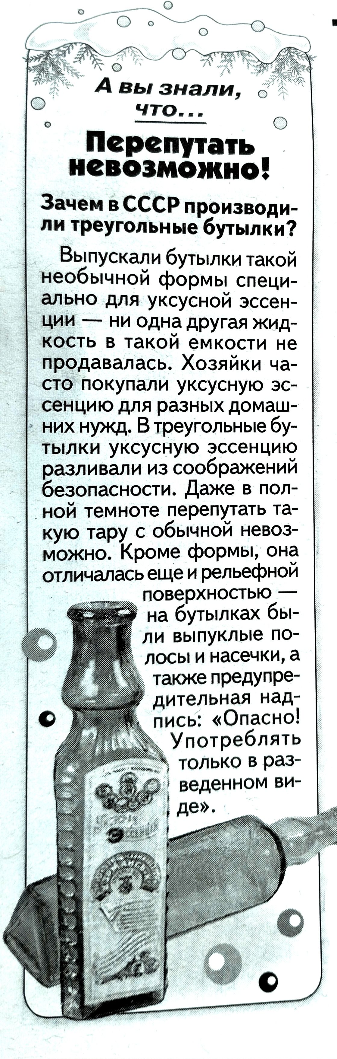 70 О А вы знали о ЧТО о _ О Перси ать невозмгжно Зачем в СССР производи ли треугольные бутылки Выпускали бутылки такой необычной формы специ ально для уксусной эссен ции ни одна другая жид кость в такой емкости не продавалась Хозяйки ча сто покупали уксусную эс сенцию для разных домаш них нужд В треугольные бу тылки уксусную эссенцию разливали из соображений безопасности Даже в пол ной темноте пер