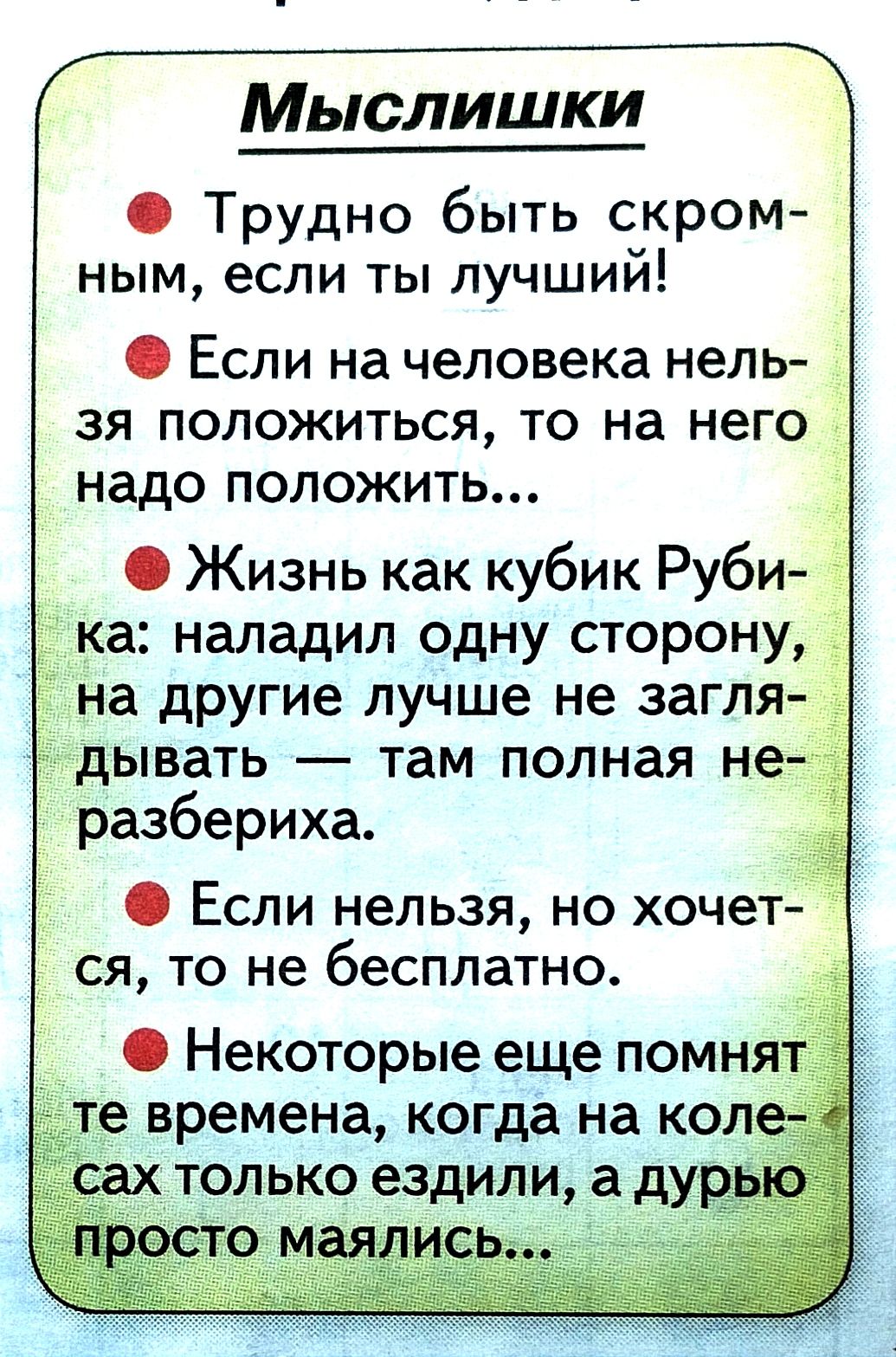 Мыслишки Трудно быть скром ным если ты лучшии Если на человека нель зя положиться то на него надо положить Жизнь как кубик Руби ка наладил одну сторону на другие лучше не загля дывать там полная не разбериха Если нельзя но хочет ся то не бесплатно 7 Некоторые еще помнят те времена когда на кол