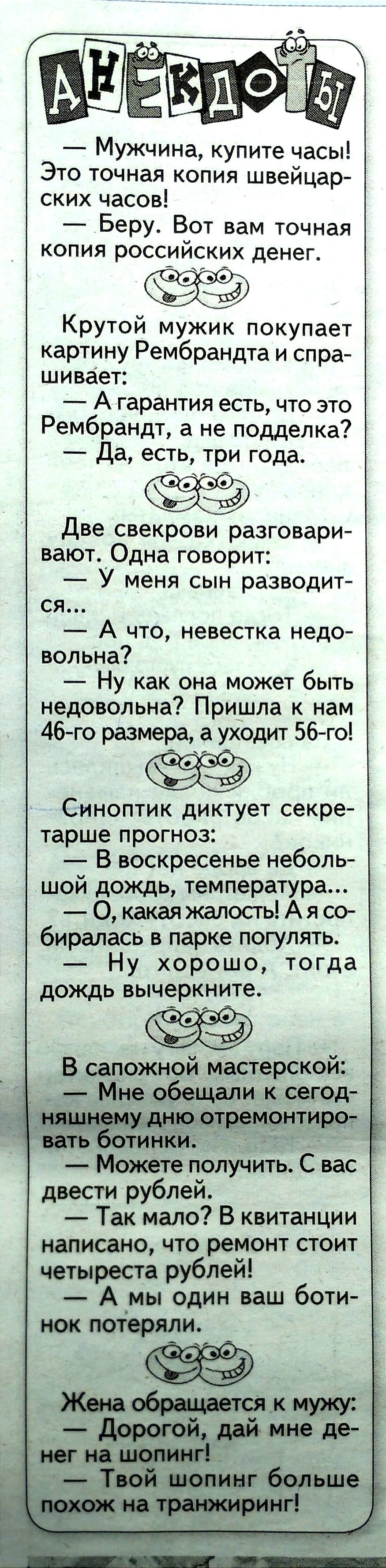 Мужчина купите часы Это точная копия швейцар ских часов Беру Вот вам точная копия российских денег Крутой мужик покупает картину Рембрандта и спра шивает А гарантия есть что это Рембрандт а не подделка Да есть три года Две свекрови разговари вают Одна говорит У меня сын разводит ся А что невестка недо вопьна Ну как она может быть недовольна Пришла к нам 46го размера а уходит 56 го Синоптик диктует