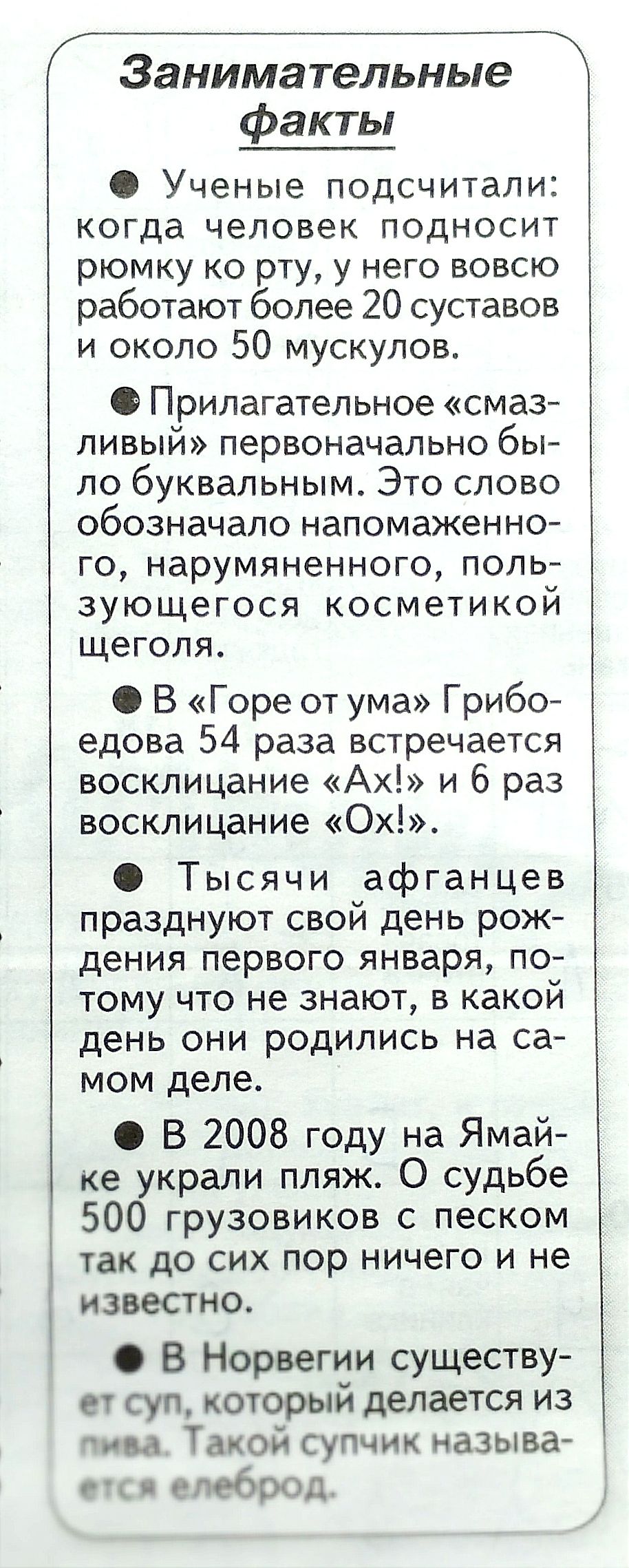 ГЫЫ Занимательные факты Ученые подсчитали когда человек подносит рюмку ко рту у него вовсю работают более 20 суставов и около 50 мускулов О Прилагательное смаз ливый первоначально бы ло буквальным Это слово обозначало напомаженно го нарумяненного поль зующегося косметикой щеголя В Горе от ума Грибо едова 54 раза встречается восклицание АХ и 6 раз восклицание ОХ Тысячи афганцев празднуют свой день 