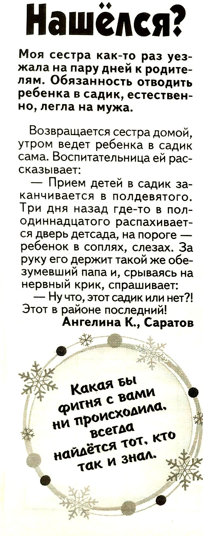 Нашёлся Моя сестра както раз уез жала на пару дней к родите лям Обязанность отводить ребенка в садик естествен но легла на мужа Возвращается сестра домой утром ведет ребенка в садик сама Воспитательница ей рас оказывает Прием детей в садик за канчивается в попдевятого Три дня назад гдето в пол одиннадцатого распахивает ся дверь детсада на пороге ребенок в соплях слезах За руку его держит такой же 