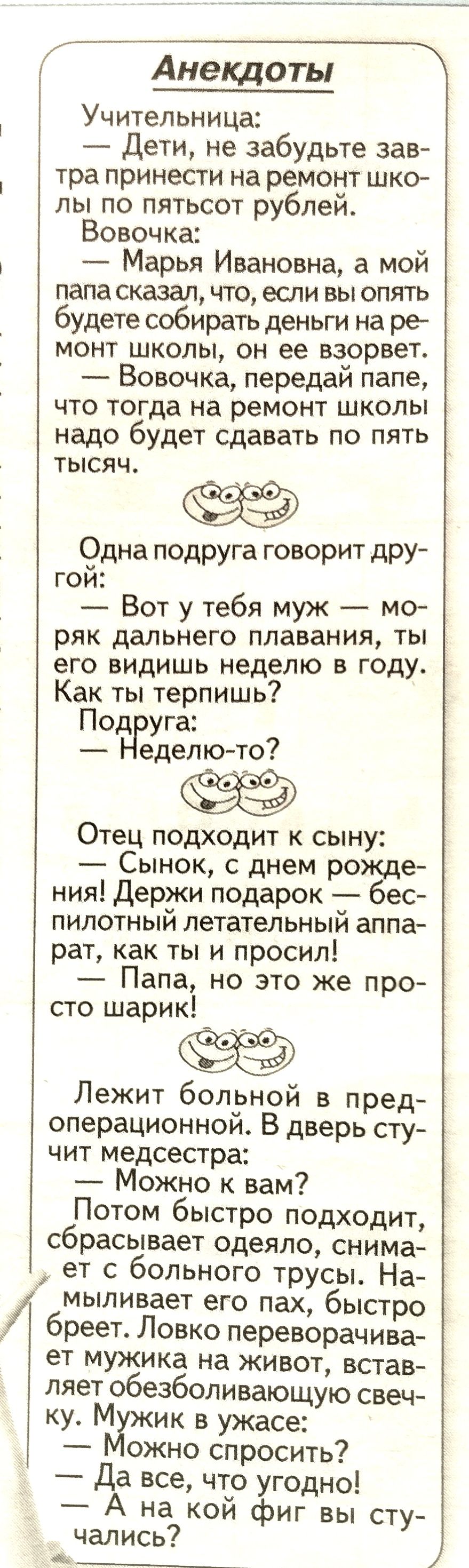 Анекдоты Учительница Дети не забудьте зав тра принести на ремонт шко лы по пятьсот рублей Вовочка Марья Ивановна а мои папа сказал что если вы опять будете собирать деньги на ре монт школы он ее взорвет Вовочка передай папе что тогда на ремонт школы надо будет сдавать по пять ТЫСЯЧ Одна подруга говорит дру гой Вот у тебя муж мо ряк дальнего плавания ты его видишь неделю в году Как ты терпишь Под у