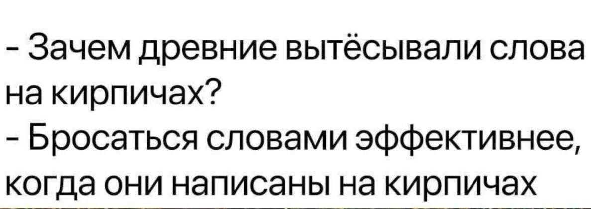 Зачем древние вытёсывали слова на кирпичах Бросаться словами эффективнее когда они написаны на кирпичах