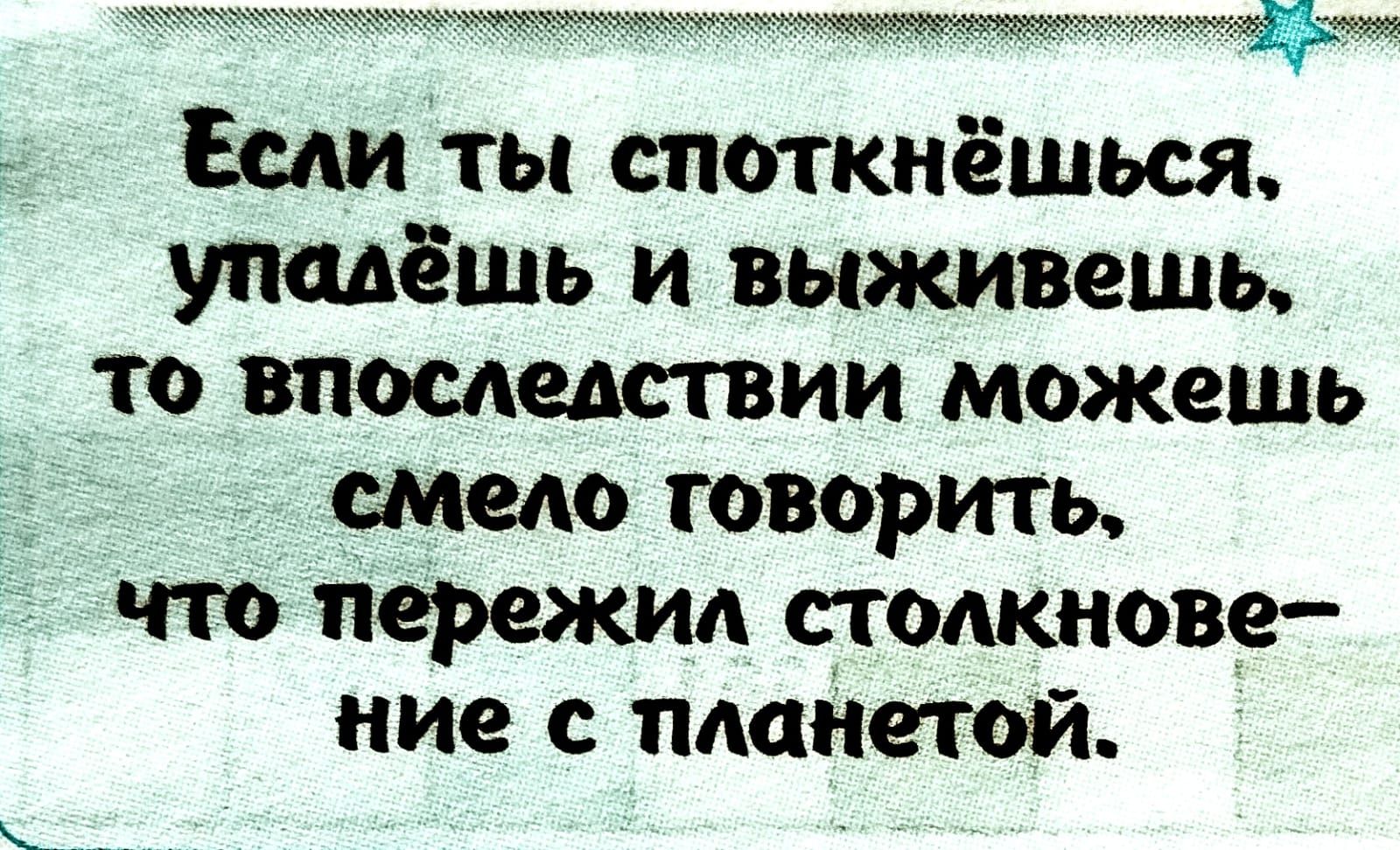 Если ты епоткнёшься упадёшь и выживешь то впоследствии можешь смело говорить пережид столкнове ние с планетой