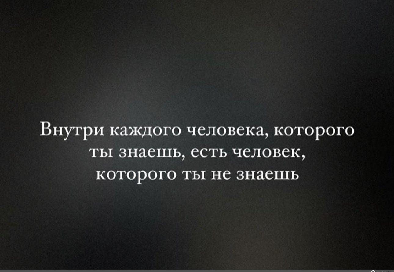 Внутри каждого человека которого ты знаешь есть человек которого ты не знаешь