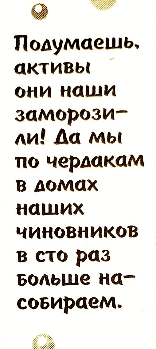 Подумаешь активы они наши заморози АИ Да мы по чердаком в домах наших чиновников в сто раз Больше на собираем