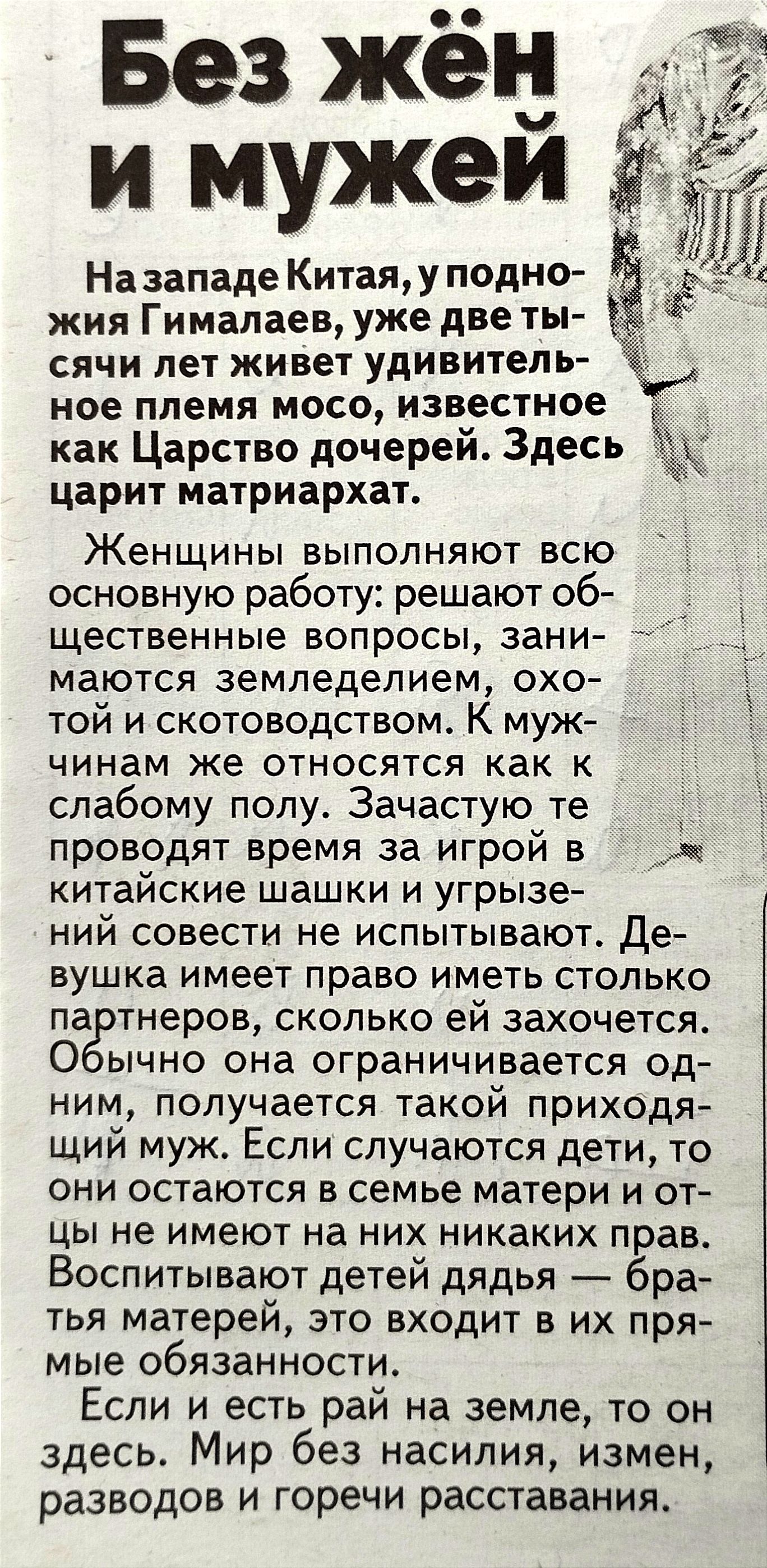 Назападе Китаяу подно жия Гималаев уже две ты сячи лет живет удивитель ное племя мосо известное _ как Царство дочерей Здесь 5 царит матриархат Женщины выполняют всю основную работу решают об щественные ВОПРОСЫ ЗаНИ маются земледелием охо той и скотоводством К муж чинам же относятся как к слабому полу Зачастую те проводят время за игрой в Ач китайские шашки и угрызе ний совести не испытывают Де вуш