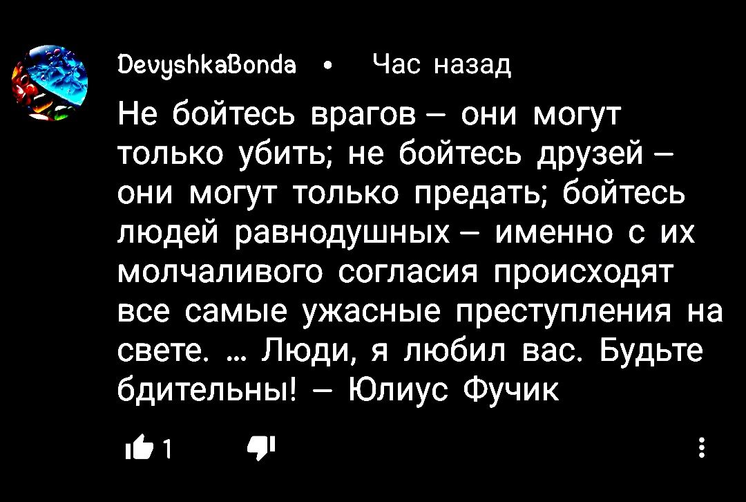 ПечнвпКвВппйн Час назад Не бойтесь врагов они могут только убить не бойтесь друзей они могут только предать бойтесь людей равнодушных именно с их молчаливого сагпасия происходят все самые ужасные преступления на свете Люди я любил вас Будьте бдительны Юлиус Фучик