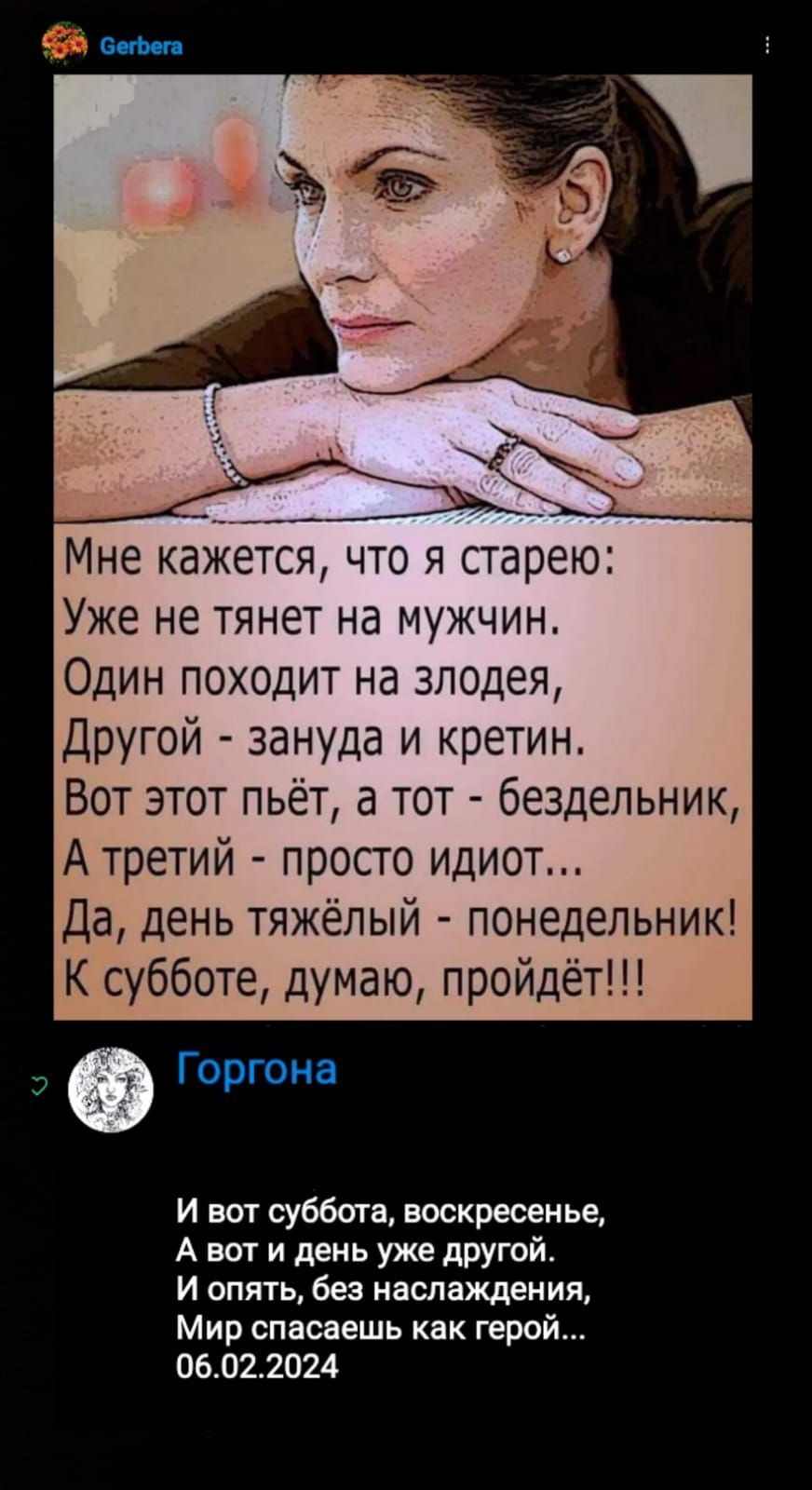 _ __ _ Щ Мне кажется что я старею Уже не тянет на мужчин Один походит на злодея Другой зануда и кретин Вот этот пьет а тот бездельник А третий просто идиот Да день тяжёлый понедельник К субботе думаю пройдёт Горгоиа и вот суббота воскресенье А вот и день уже другой и опять без наслаждения Мир спасаешь как герой 061122024