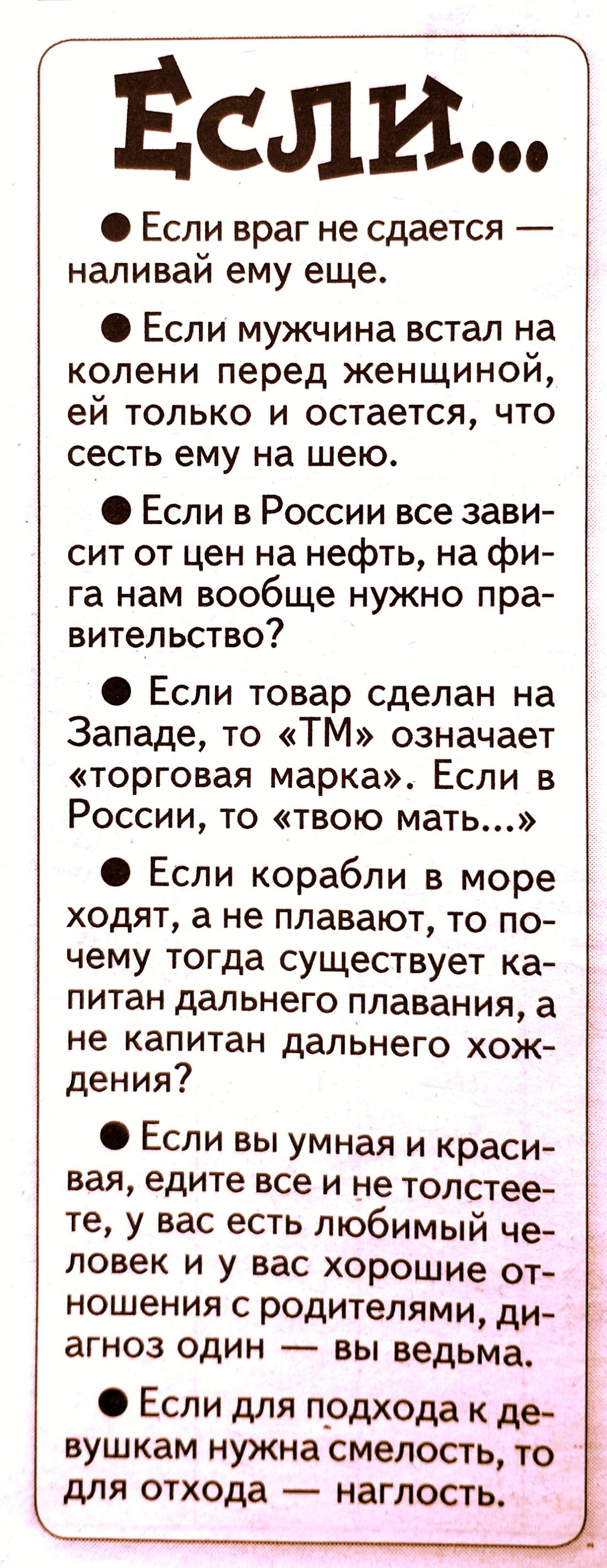 Если Если враг не сдается наливай ему еще Если мужчина встал на колени перед женщиной ей только и остается что сесть ему на шею Если в России все зави сит от цен на нефть на фи га нам вообще нужно пра вительстве Если товар сделан на Западе то ТМ означает торговая марка Если в России то твою мать Если корабли в море ходят а не плавают то по чему тогда существует ка питан дальнего плавания а не капи