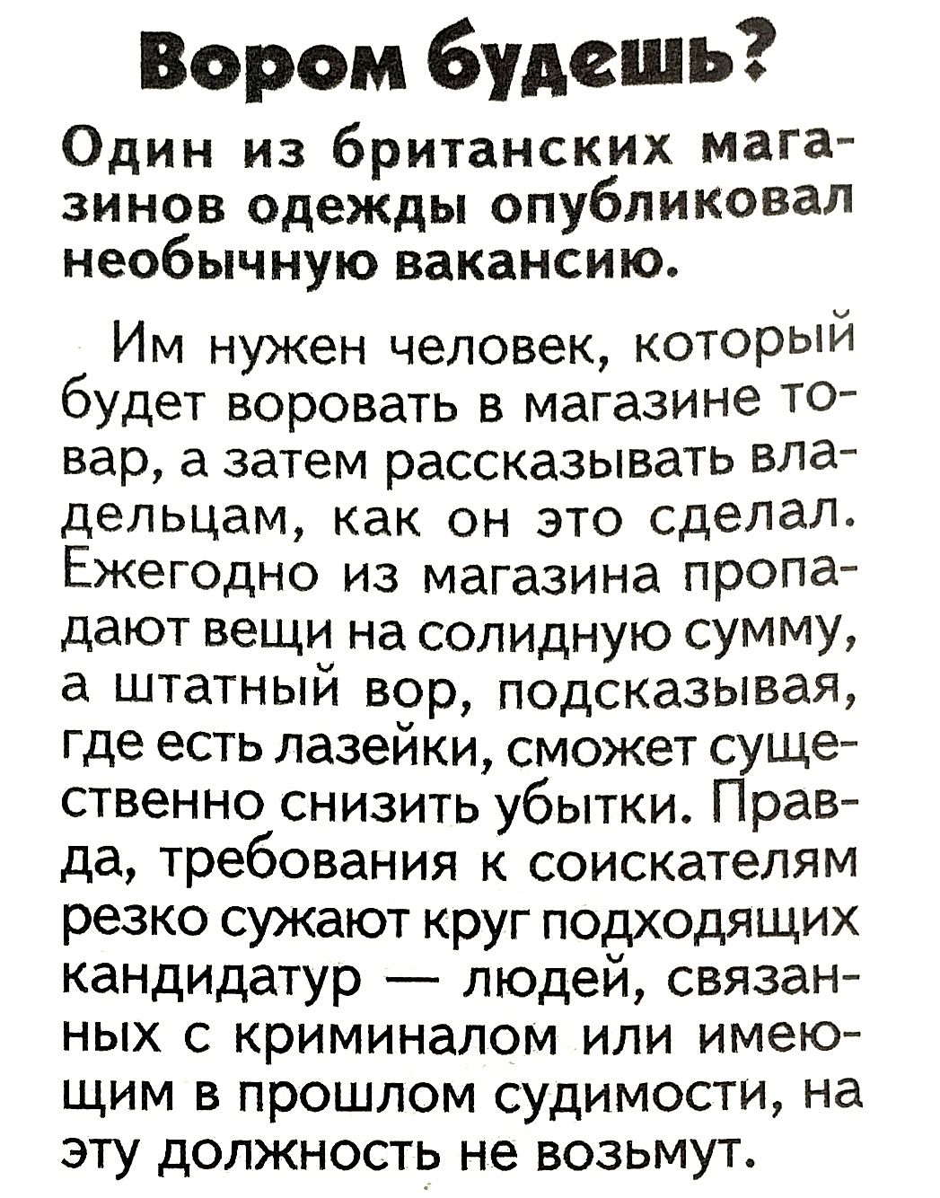 Бором будешь Один из британских мага зинов одежды опубликовал необычную вакансию Им нужен человек которЫИ бУдет воровать в магазине ТО вар а затем рассказывать вла дельцам как он это сделал Ежегодно из магазина пропа дают вещи на солидную сумму а штатный вор подсказывая где есть лазейки сможет суще ственно снизить убытки Прав да требования к соискателям резко сужают круг подходящих кандидатур люде