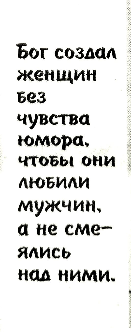 Бог создал женщин вез чувства юмора чтовы они мобили мужчин а не сме яаись над ними