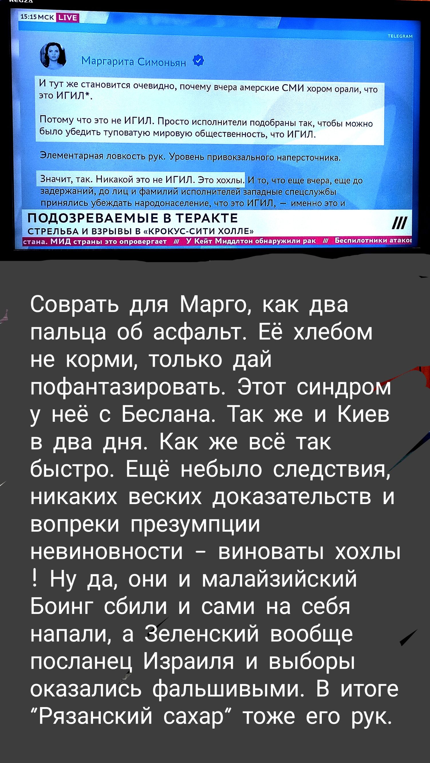 и м игип а Соврать для Марго как два пальца об асфальт Её хлебом не корми только дай пофантазировать Этот синдром у неё с Беслана Так же и Киев в два дня Как же всё так быстро Ещё небыло следствия никаких веских доказательств и вопреки презумпции невиновности виноваты хохпы Ну да они и мапайзийский Боинг сбили и сами на себя напали а Зеленский вообще посланец Израиля и выборы оказались фальшивыми 