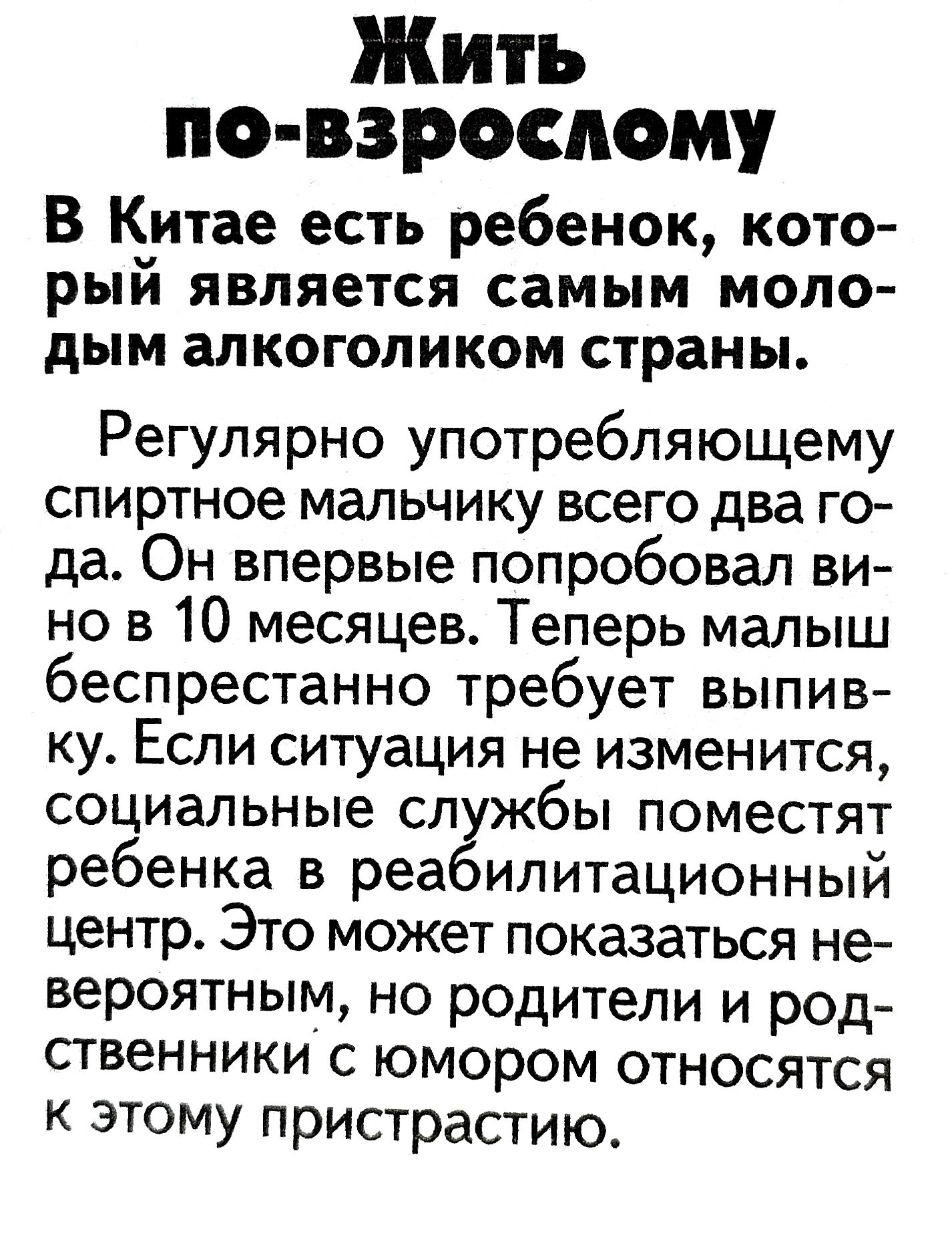 Жить по взрослому В Китае есть ребенок кото рый является самым моло дым алкоголиком страны Регулярно употребляющему спиртное мальчику всего два го да Он впервые попробовал ви но в 10 месяцев Теперь малыш беспрестанно требует выпив ку Если ситуация не изменится социальные сл жбы поместят ребенка в реа илитационный центр Это может показаться не вероятным но родители и род ственники с юмором относятс