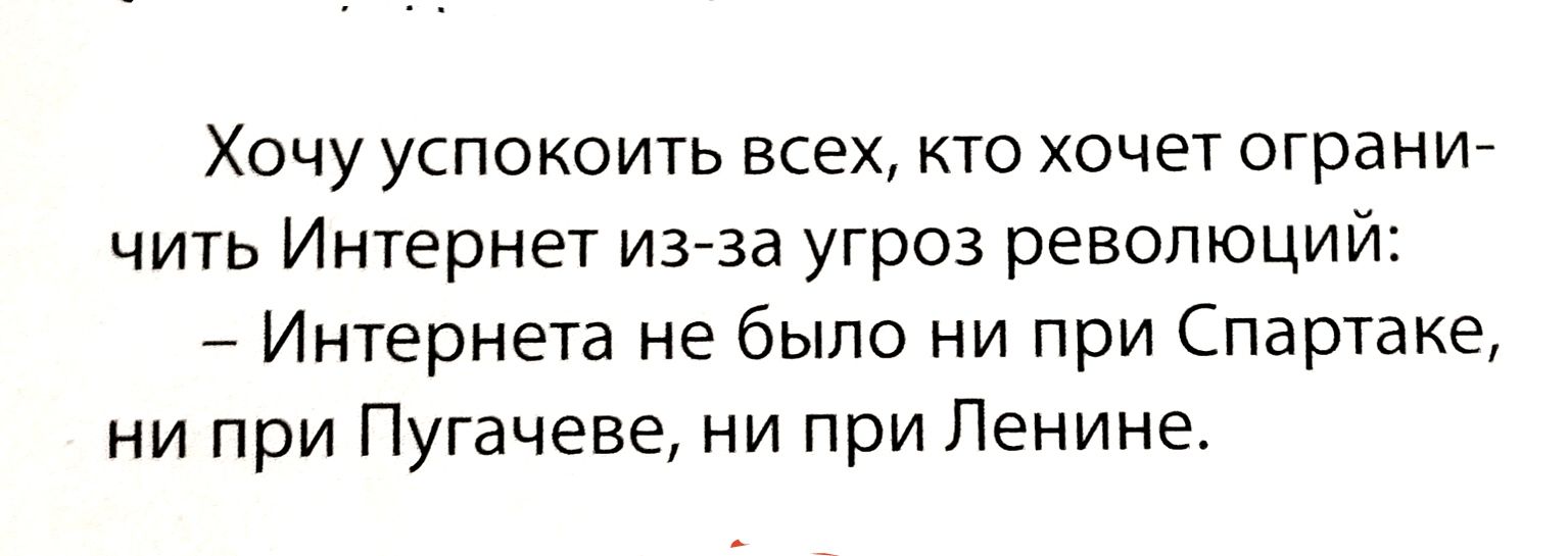 Хочу успокоить всех кто хочет ограни чить Интернет изАза угроз революций Интернета не было ни при Спартаке ни при Пугачеве ни при Ленине