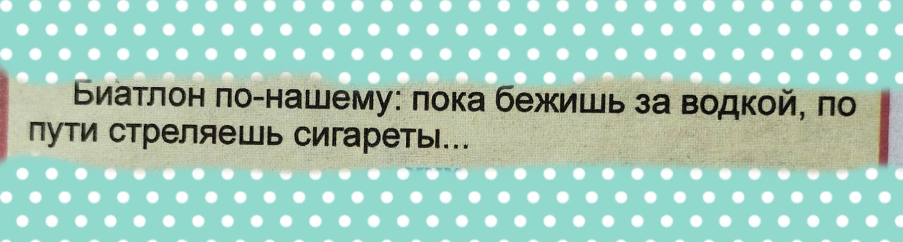 Биатлон по нвшему пока бежишь за водкой по ПУТИ стреляешь СИГЁРЁГЫ