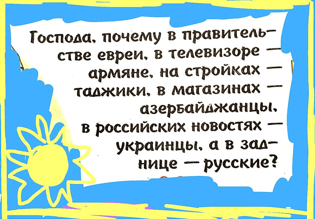 Господь почему в правитель стве евреи в тедевизоре армяне на стройках ТШСИКИ В магазинах азервпйджанцы в российских новостях украинцы п в зм нице русские