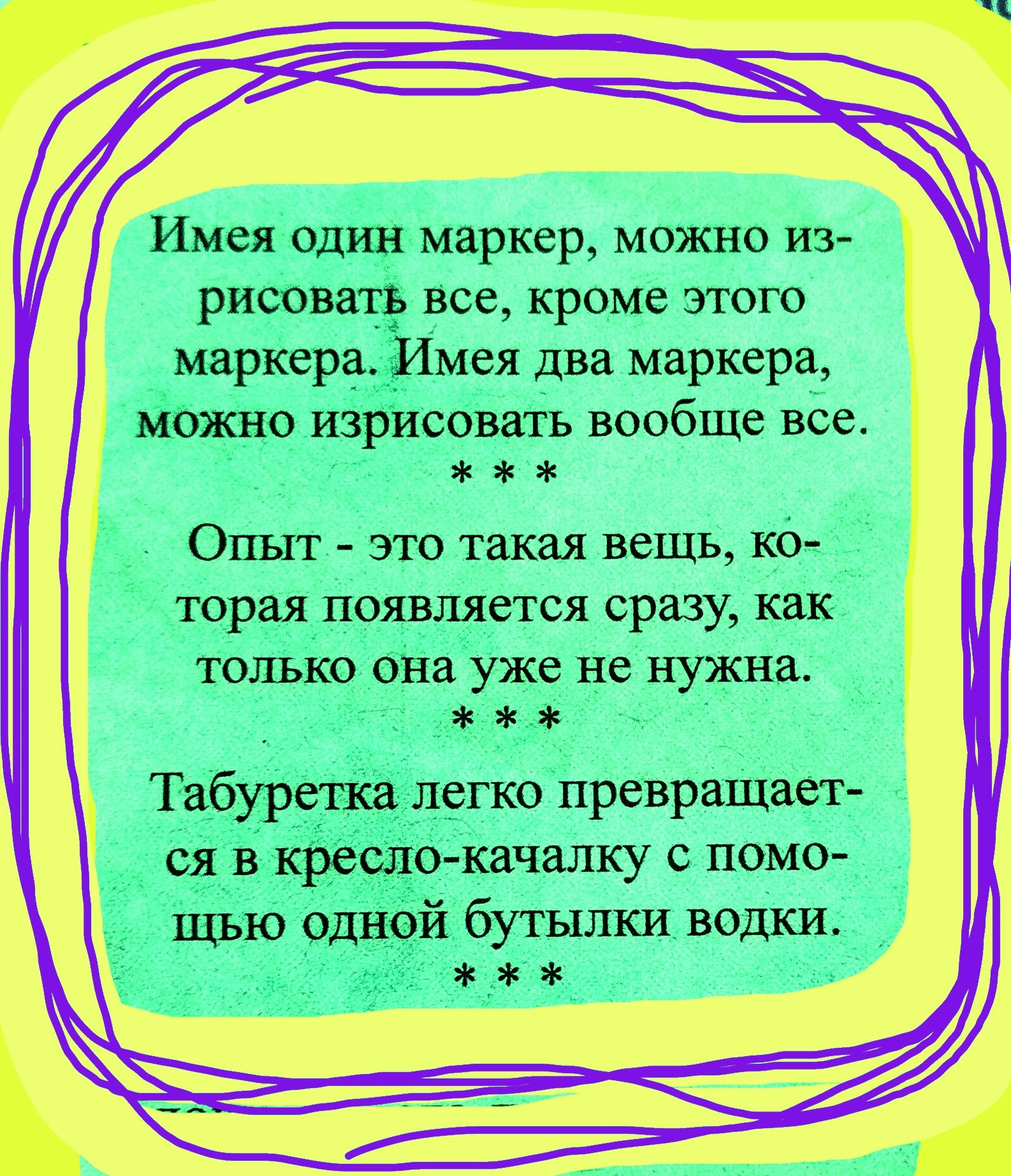 Имея один маркер можно из рисовать все кроме этого маркера Имея два маркера МОЖНО ИЗРИСОВЗТЬ вообще все Опыт это такая вещь ко торая появляется сразу как ТОЛЬКО она УЖЕ не нужна Табуретка легко превращает ся в кресло качалку с помо щью одной бутылки водки