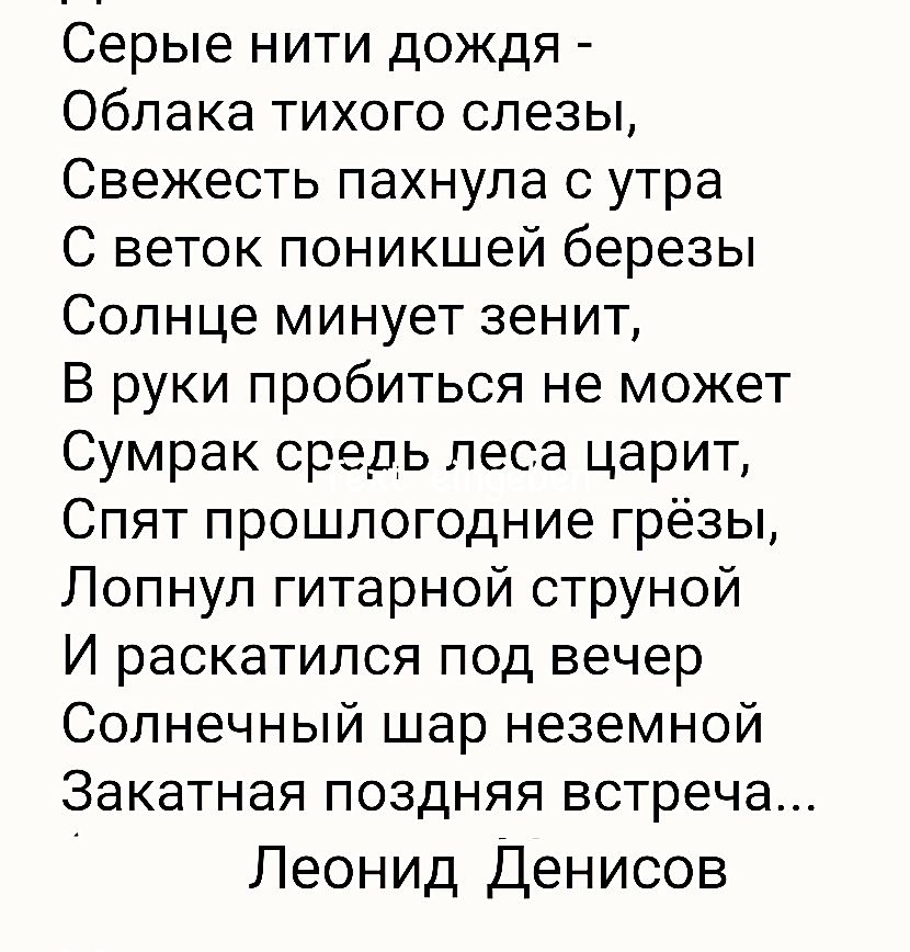 Серые нити дождя Облака тихого слезы Свежесть пахнула с утра С веток поникшей березы Солнце минует зенит В руки пробиться не может Сумрак средь леса царит Спят прошлогодние грёзы Лопнул гитарной струной И раскатился под вечер Солнечный шар неземной Закатная поздняя встреча Леонид Денисов