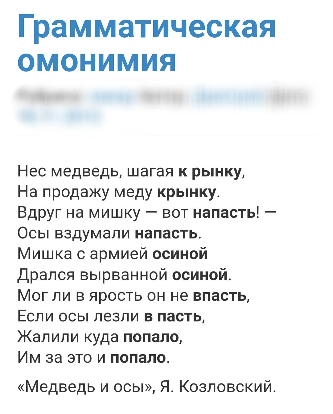 Грамматическая омонимия Нес медведь шагая к рынку На продажу меду крынку Вдруг на мишку вот напасть Осы вздумапи напасть Мишка с армией осиной дрался вырванной осиной Мог ли в ярость он не впасть Если осы пезпи в пасть Жапипи куда попало Им за это и попало Медведь и осы Я Козловский