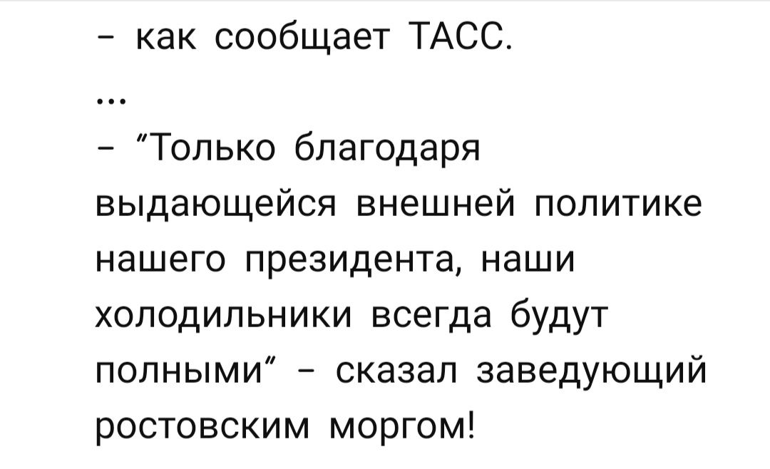 7 как сообщает ТАСС Только благодаря выдающейся внешней политике нашего президента наши холодильники всегда будут полными сказал заведующий ростовским моргом