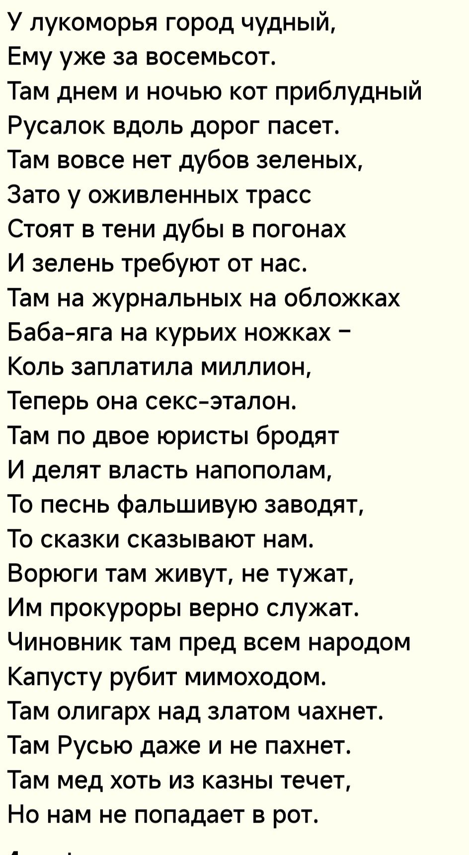 У пукоморья город чудный Ему уже за восемьсот Там днем и ночью кот приблудный Русапок вдоль дорог пасет Там вовсе нет дубов зеленых Зато у оживленных трасс Стоят в тени дубы в погонах И зепень требуют от нас Там на журнальных на обложках Бабаяга на курьих ножках Коль заплатила миллион Теперь она секс эталон Там по двое юристы бродят И делят власть напополам То песнь фапьшивую заводят То сказки ока