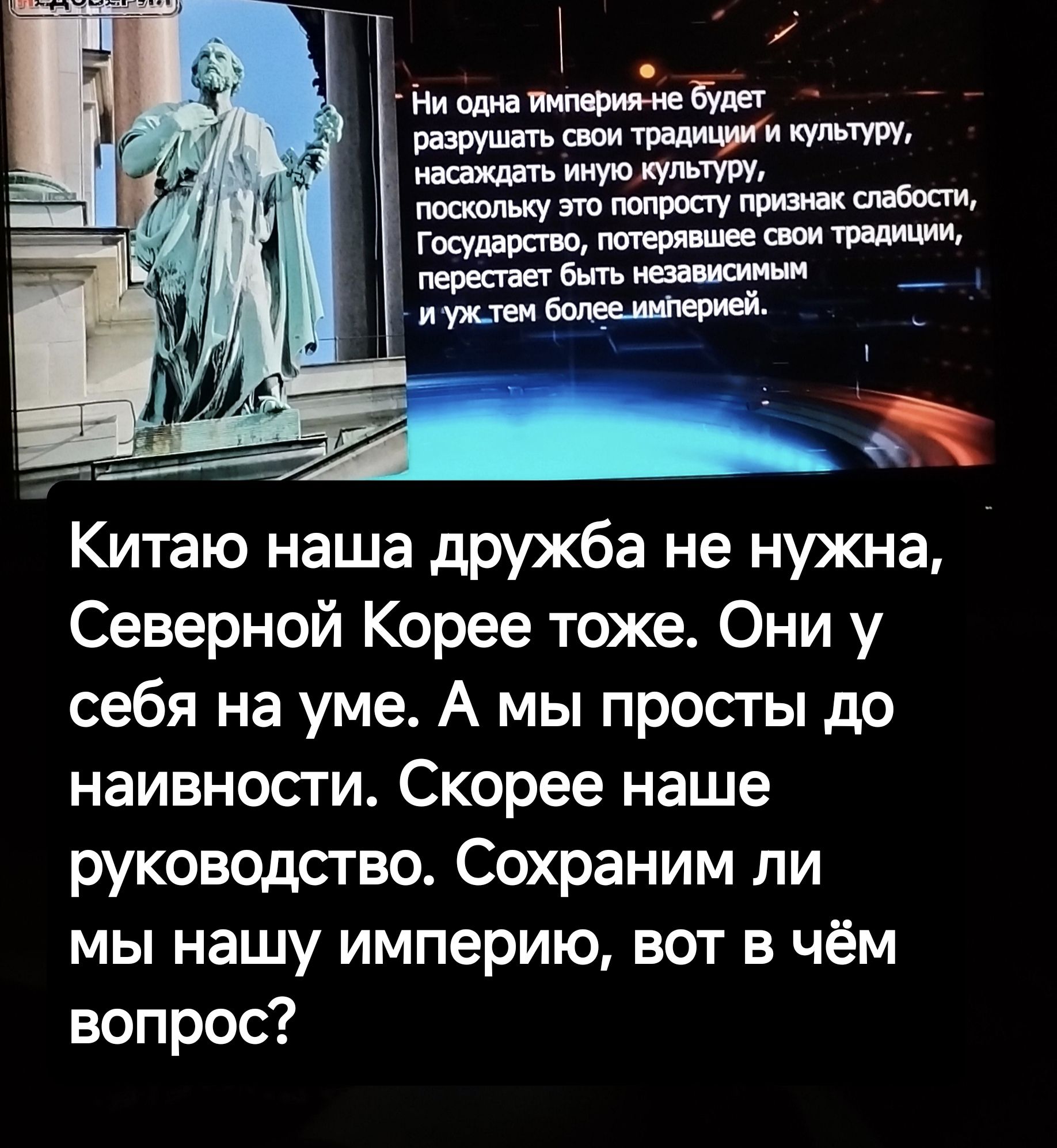 Китаю наша дружба не нужна Северной Корее тоже Они у себя на уме А мы просты до наивности Скорее наше руководство Сохраним ли мы нашу империю вот в чём вопрос