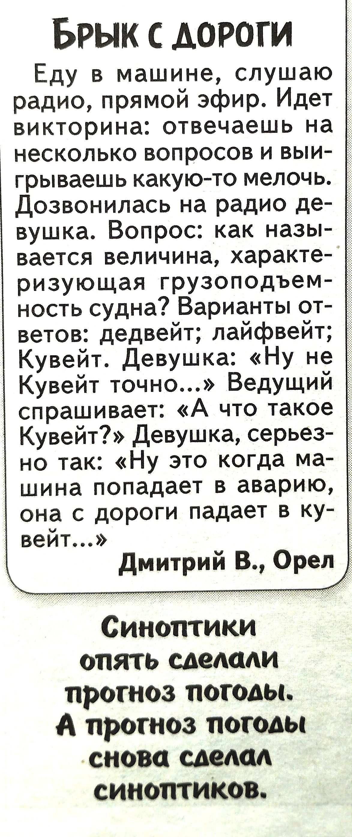 БРЫК С ДОРОГИ Еду в машине слушаю радио прямой эфир Идет викторина отвечаешь на несколько вопросов и выи грываешь какую то мелочь Дозвонилась на радио де вушка Вопрос как назы вается величина характе ризующая грузоподъем ность судна Варианты от ветов дедвейт лайфвейт Кувейт Девушка Ну не Кувейт точно Ведущий спрашивает А что такое Кувейт Девушка се