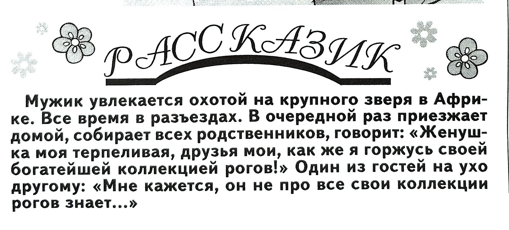 риосКАЗих Мужик увлекается охотой на крупного зверя в Афри ке Все время в разъездах В очередной раз приезжает домой собирает всех родственников говорит Женуш ка моя терпеливая друзья мои как же я горжусь своей богатейшей коллекцией рогов Один из гостей на ухо другому Мне кажется он не про все свои коллекции рогов знает