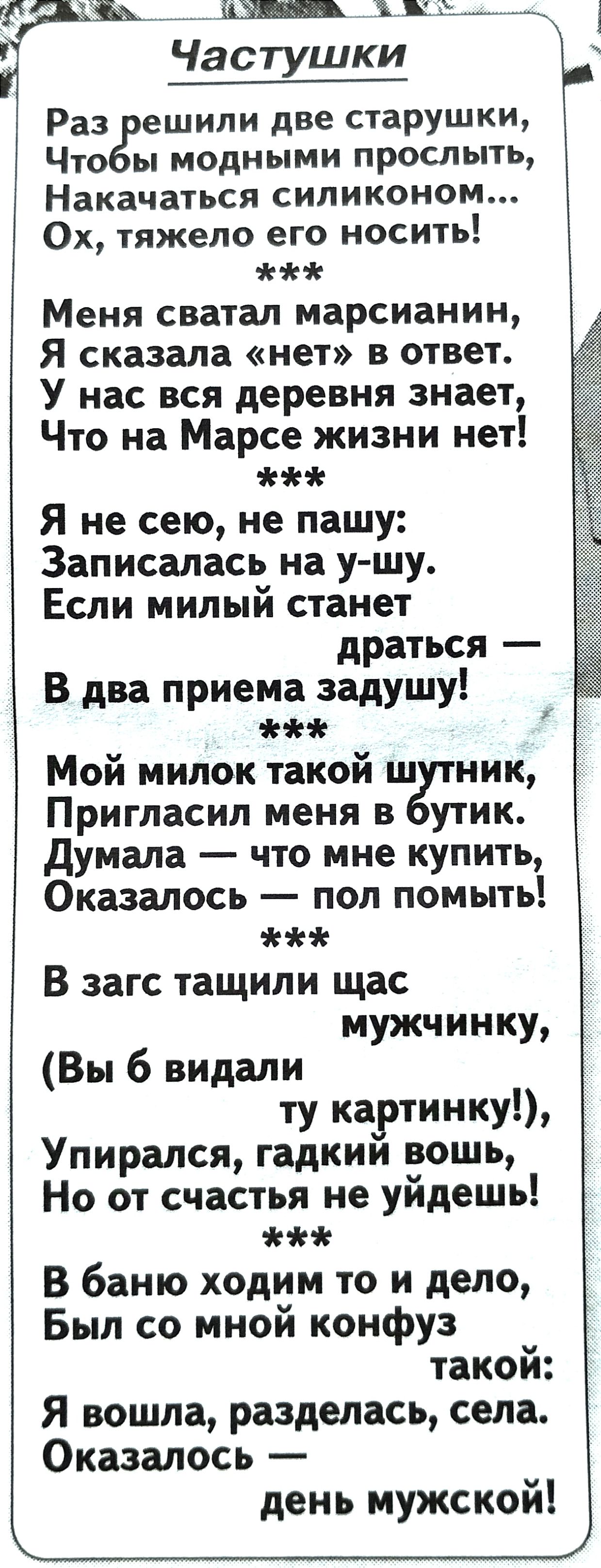 9 7 Частуши Раз решили две старушки Чтобы модными прослыть Накачаться силиконом Ох тяжело его носить Меня сватал марсианин Я сказала нет в ответ У нас вся деревня знает Что на Марсе жизни нет ж Я не сею не пашу Записалась на у шу Если милый станет драться В два приема задушу Мой милок такой шутник Пригласил меня в бутик Думала что мне купить Оказал