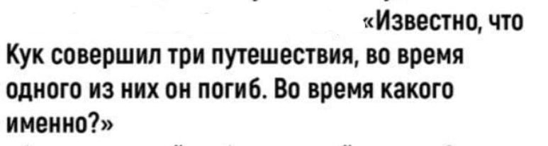 Известно что Кук совершил три путешествия во время одного из них он погиб Во время какого именно