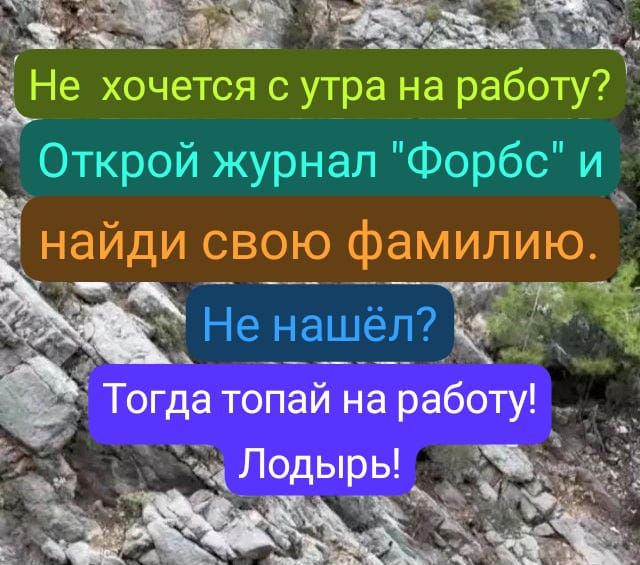 е ЗРАЫйЙ СРОВОЛЫА АЧЬ Не хочется с утра на работу Открой журнал Форбс и найди свою фамилию Ф Не нашёл 3 Тогда топай на работу ча Лодыры _