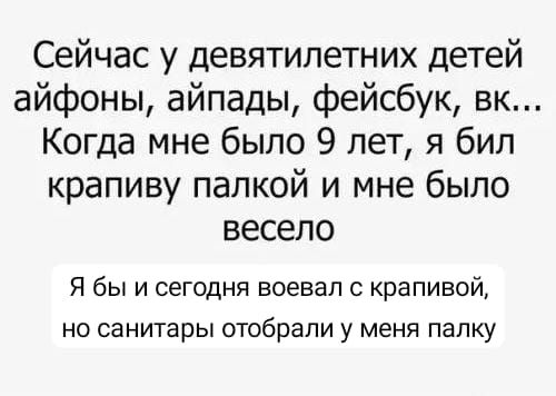 Сейчас у девятилетних детей айфоны айпады фейсбук вк Когда мне было 9 лет я бил крапиву палкой и мне было весело Я бы и сегодня воевал с крапивой но санитары отобрали у меня палку