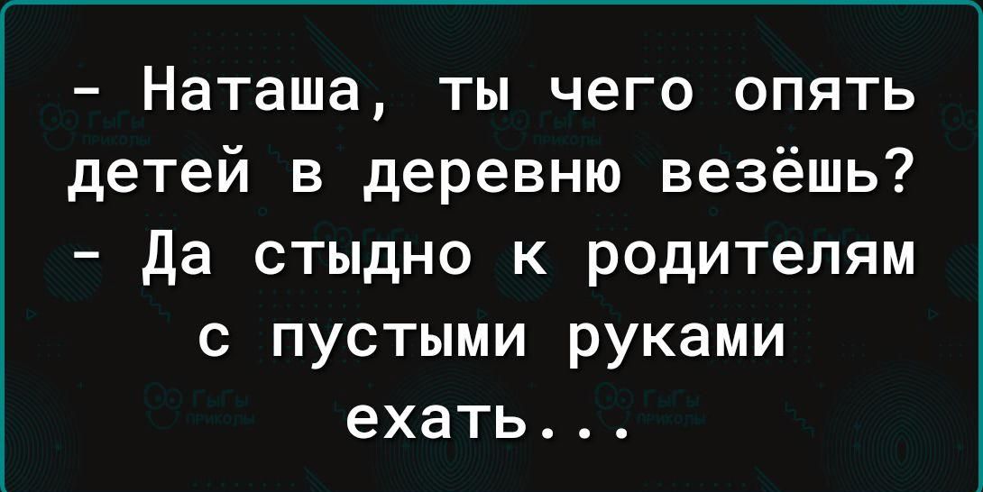 Наташа ты чего опять детей в деревню везёшь Да стыдно к родителям с пустыми руками ехать