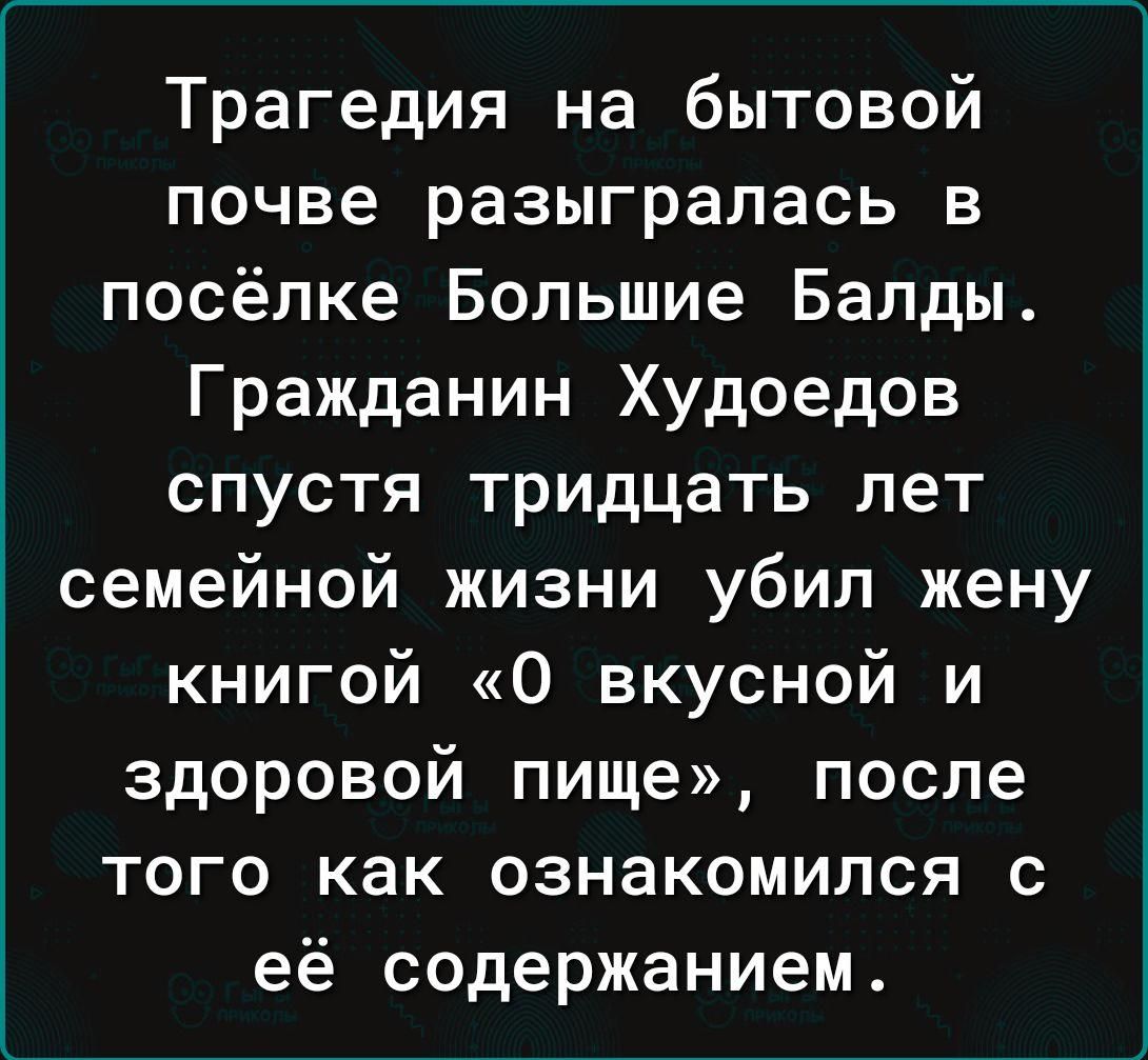 Трагедия на бытовой почве разыгралась в посёлке Большие Балды Гражданин Худоедов спустя тридцать лет семейной жизни убил жену книгой О вкусной и здоровой пище после того как ознакомился с её содержанием