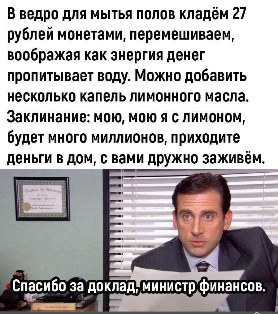 В ведро для мытья полов кладём 27 рублей монетами перемешиваем воображая как энергия денег пропитывает воду Можно добавить несколько капель лимонного масла Заклинание мою мою я с лимоном будет много миллионов приходите деньги в дом с вами дружно заживем Р СПЁ_с_ибп за докладминистр финансов оее