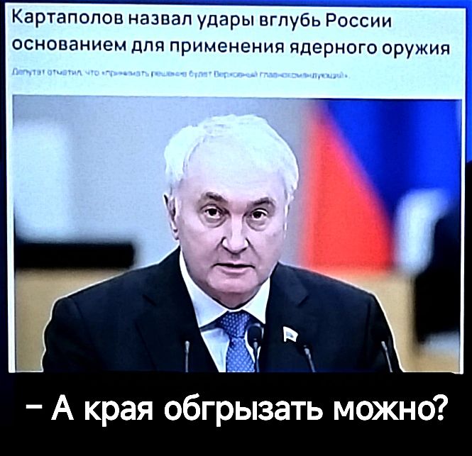 Картаполов назвал удары вглубь России основанием для применения ядерного оружия А края обгрызать можно