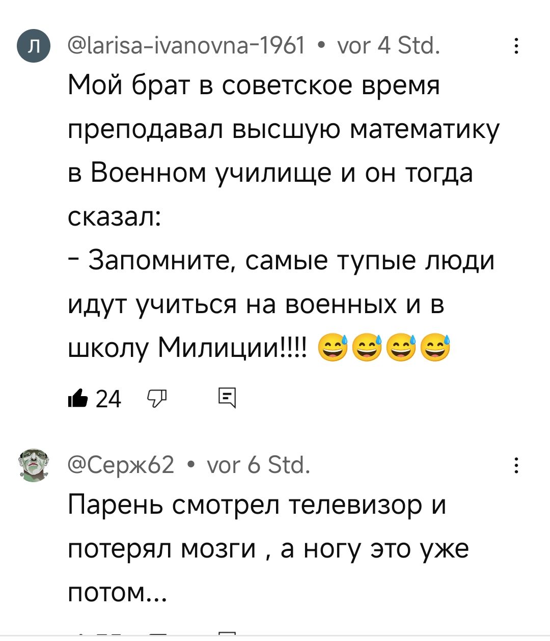 о айза Ммапоупа 1961 мог 4 514 Мой брат в советское время преподавал высшую математику в Военном училище и он тогда сказал Запомните самые тупые люди идут учиться на военных и в школу Милиции 24 Л Е Сержбё2 мог 6 5 Парень смотрел телевизор и потерял мозги а ногу это уже потом