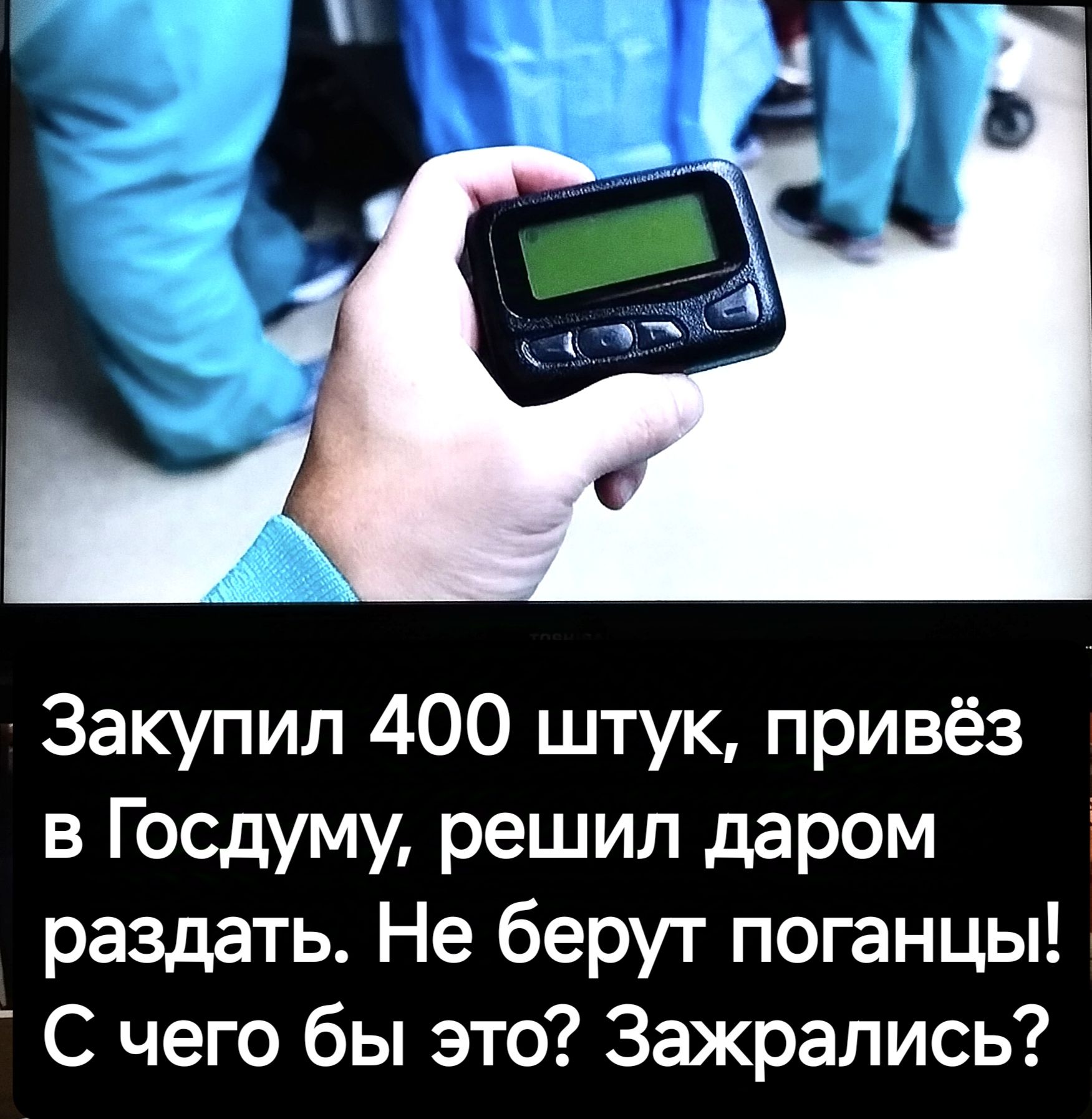 Закупил 400 штук привёз в Госдуму решил даром раздать Не берут поганцы С чего бы это Зажрались