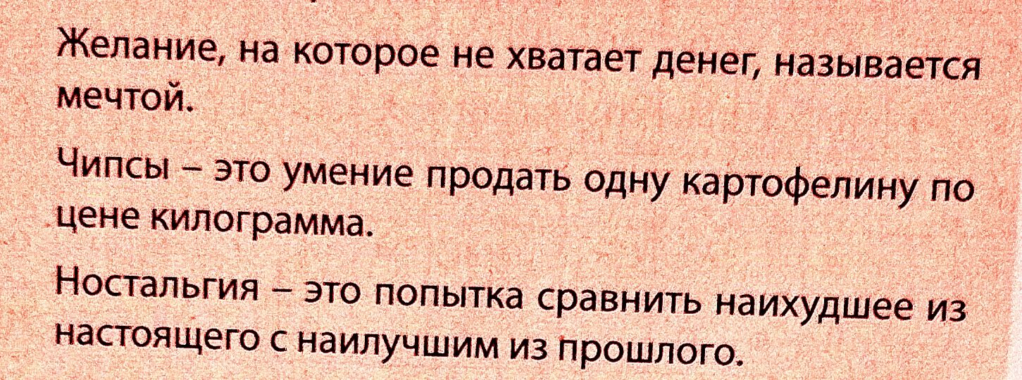 Желание на которое не хватает денег называется мечтой Чипсы это умение продать одну картофелину по цене килограмма Ностальгия это попытка сравнить наихудшее из настоящего с наилучшим из прошлого