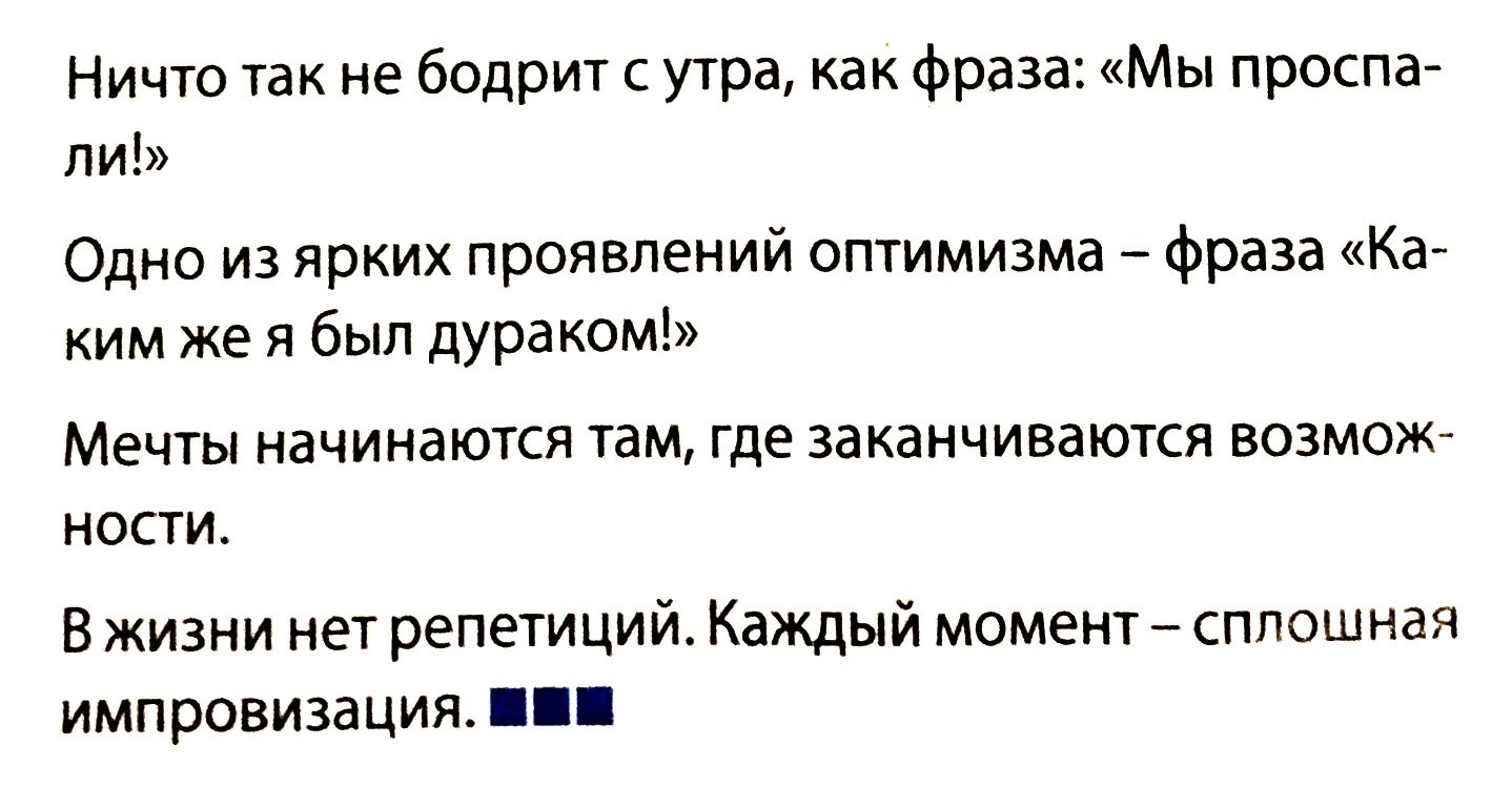 Ничто так не бодрит с утра как фраза Мы проспа ли Одно из ярких проявлений оптимизма фраза Ка ким же я был дураком Мечты начинаются там где заканчиваются возмож ности Вжизни нет репетиций Каждый момент сплошная импровизация