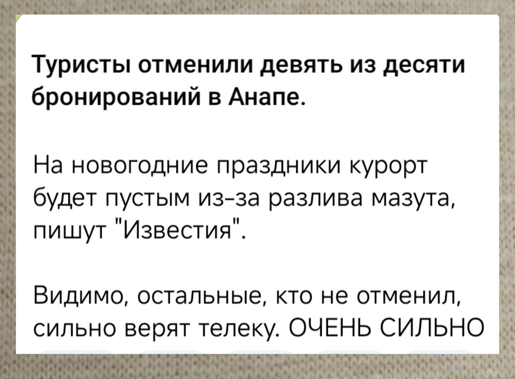 Туристы отменили девять из десяти бронирований в Анапе На новогодние праздники курорт будет пустым из за разлива мазута пишут Известия Видимо остальные кто не отменил сильно верят телеку ОЧЕНЬ СИЛЬНО