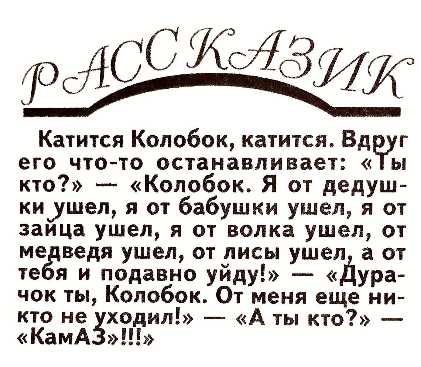 Рлосансих катится колобок, катится. Вдруг его чтото останавливает: «ты кто?»  «колобок. Я от дедуш киушел, я от бабушки ушел, я от зайца ушел, я от волка ушел, от медведя ушел, от лисы ушел, а от тебя и подавно уйду!»  «дура чок ты, колобок. От меня еще ни кто не уходил!»  «а ты кто?»  «кама»!!!»