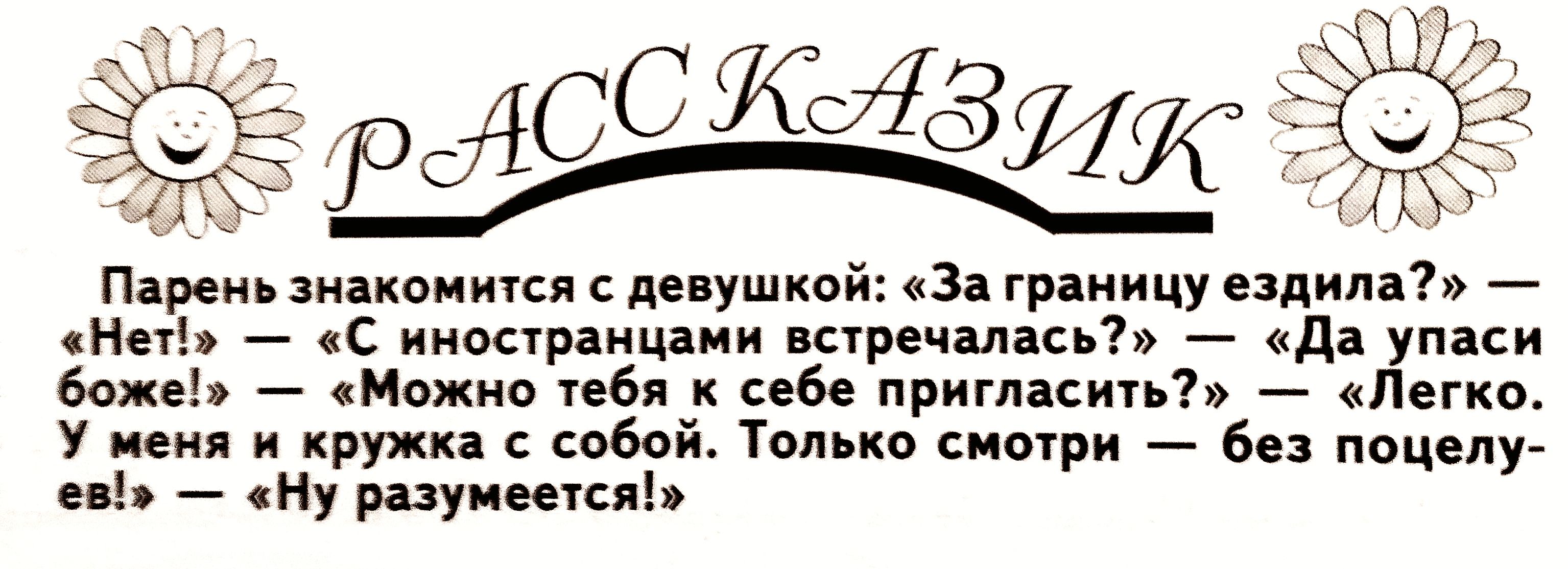 Парень знакомится с девушко! «нет»  «с иностранцами встречалась?»  «да упаси боже!»  «можно тебя к себе пригласить?»  «легко. У меня и кружка с собой. Только смотри  без поцелу ев!»  «ну разумеется!»