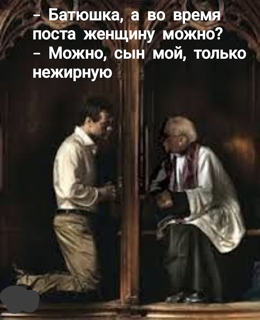 батюшка, а во время поста женщину можно?  Можно, сын мой, только нежирную.