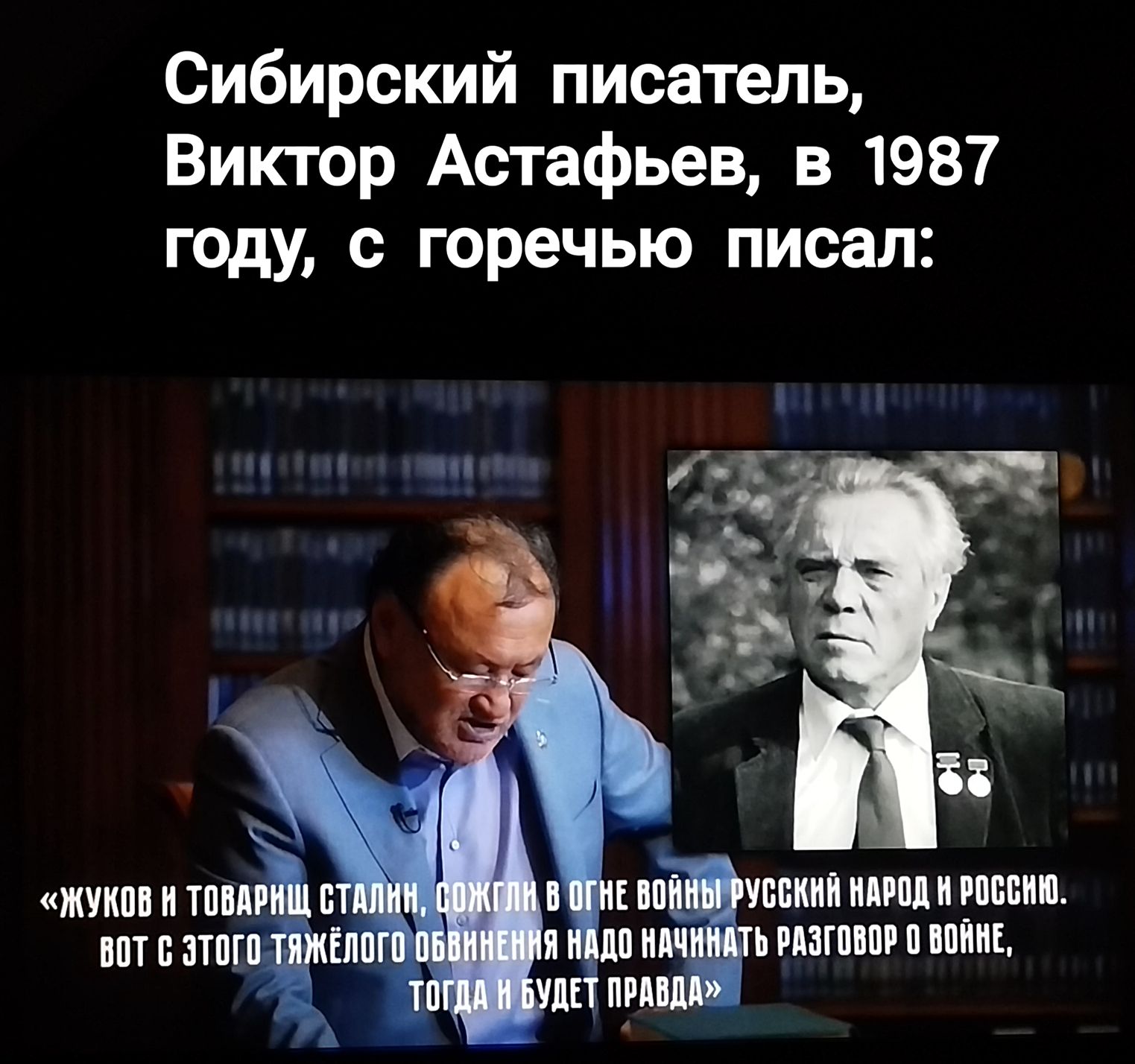 Сибирский писатель, Виктор Астафьев, в 1987 году, с горечью писал: «Жуков и товарищ Сталин, согибли в огне войны русский народ и Россию. Вот с этого тяжёлого обвинения надо начинать разговор о войне, тогда и будет правда»