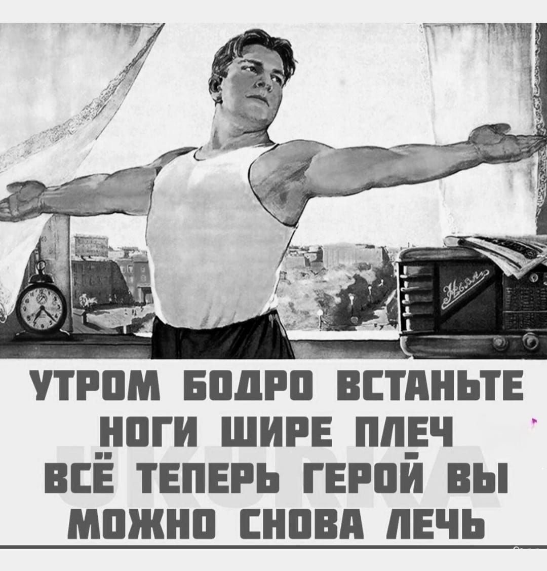 УТРОМ БОДРО ВСТАНЬТЕ НОГИ ШИРЕ ПЛЕЧ ВСЁ ТЕПЕРЬ ГЕРОЙ ВЫ МОЖНО СНОВА ЛЕЧЬ