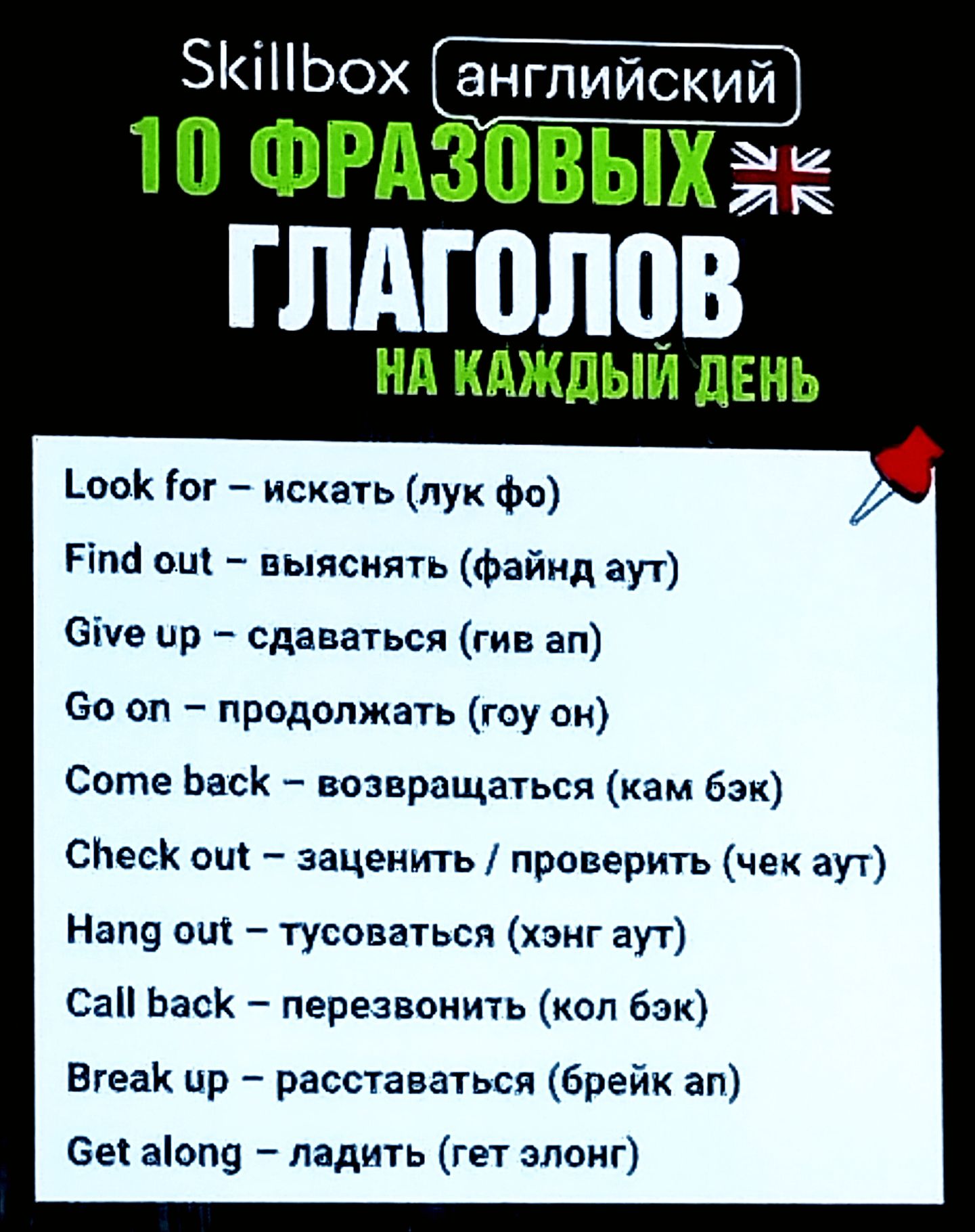 1. Look for – искать (лук фо)
2. Find out – выяснять (файн аут)
3. Give up – сдаваться (гив ап)
4. Go on – продолжать (гоу он)
5. Come back – возвращаться (кам бэк)
6. Check out – заценить / проверить (чек аут)
7. Hang out – тусоваться (хэнг аут)
8. Call back – перезвонить (кол бэк)
9. Break up – расставаться (брик ап)
10. Get along – ладить (гет элонг)