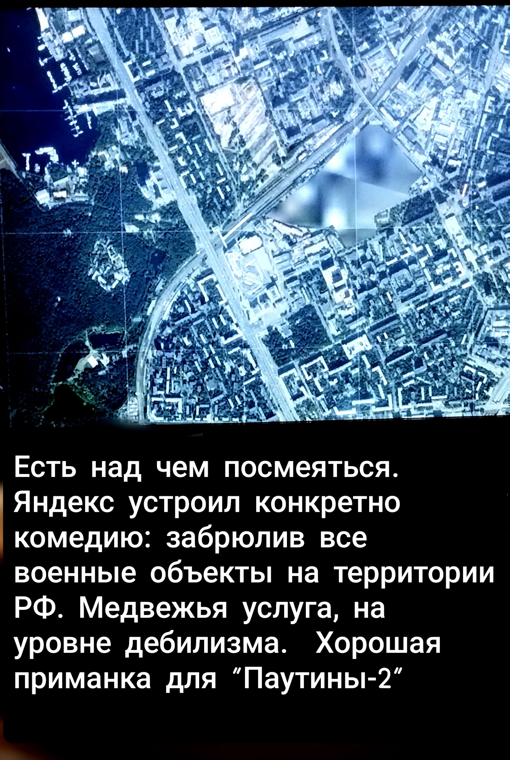 Есть над чем посмеяться. Яндекс устроил конкретно комедию: забрюлив все военные объекты на территории РФ. Медвежья услуга, на уровне дебилизма. Хорошая приманка для “Паутины-2”