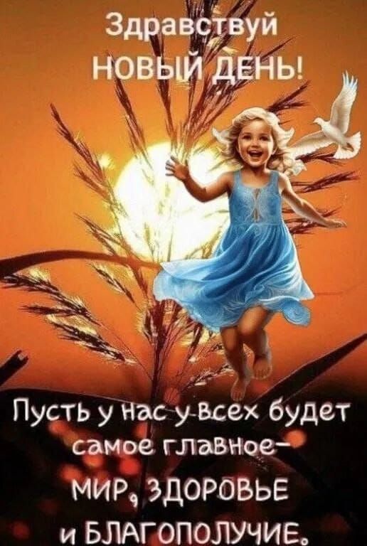 Здравствуй НОВЫЙ ДЕНЬ! Пусть у нас у-всех будет самое главное — МИР, ЗДОРОВЬЕ и БЛАГОПОЛУЧИЕ.